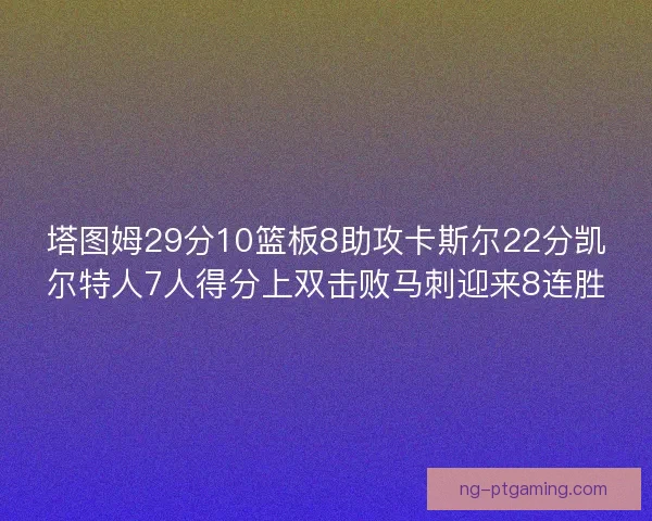 塔图姆29分10篮板8助攻卡斯尔22分凯尔特人7人得分上双击败马刺迎来8连胜